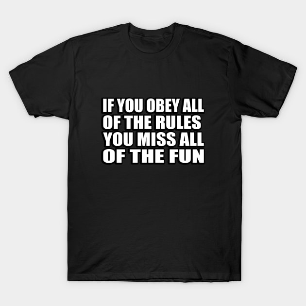 If you obey all of the rules, you miss all of the fun T-Shirt by CRE4T1V1TY